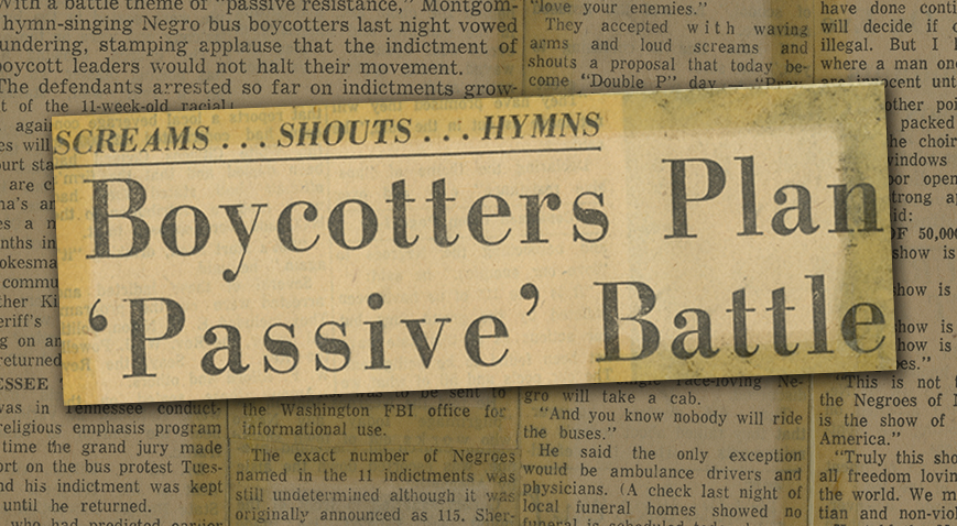 “Boycotters Plan ‘Passive’ Battle,” Montgomery Advertiser, February 24, 1956 Newspaper headline enlarged over background of yellowed newspaper article text